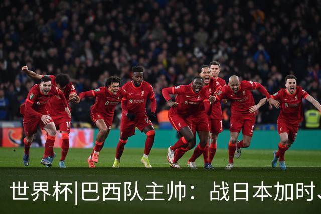 世界杯|巴西队主帅：战日本加时、点球都有预案