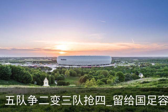 五队争二变三队抢四 留给国足容错率已越来越低