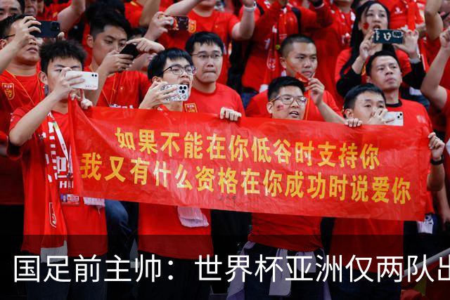 国足前主帅：世界杯亚洲仅两队出线并不意外