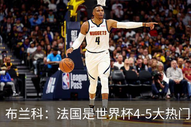 布兰科：法国是世界杯4-5大热门之一，梅西的表现不可思议