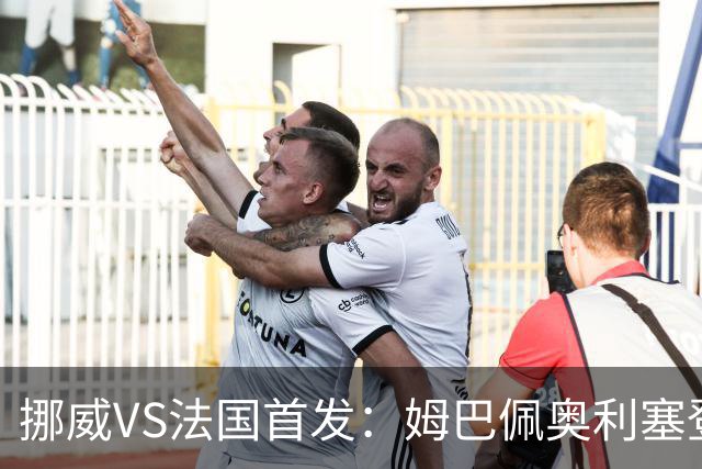 挪威VS法国首发：姆巴佩奥利塞登贝莱联袂 哈兰德替补
