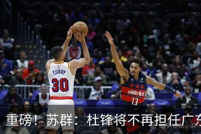 重磅！苏群：杜锋将不再担任广东队主教练，球迷：宏远天亮了