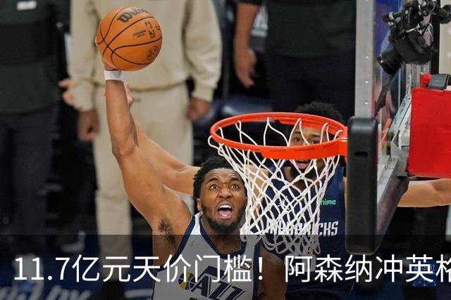 11.7亿元天价门槛！阿森纳冲英格兰足坛转会纪录，全力追逐罗杰斯